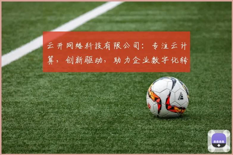 云开网络科技有限公司：专注云计算，创新驱动，助力企业数字化转型，一站式服务，成就未来