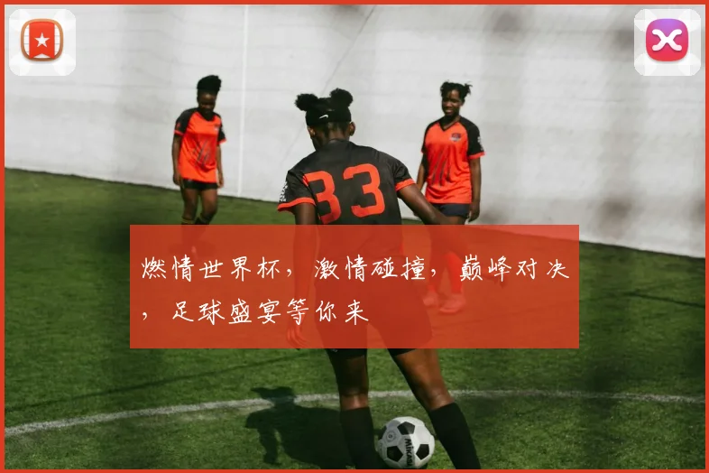 燃情世界杯，激情碰撞，巅峰对决，足球盛宴等你来