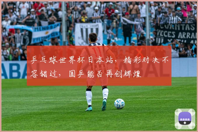 乒乓球世界杯日本站，精彩对决不容错过，国乒能否再创辉煌