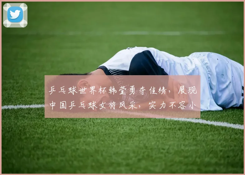 乒乓球世界杯韩莹勇夺佳绩，展现中国乒乓球女将风采，实力不容小觑