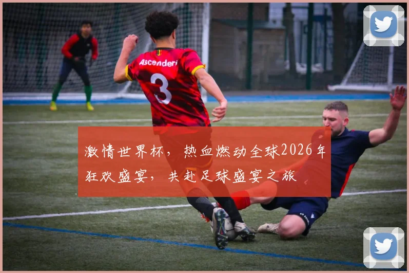 激情世界杯，热血燃动全球2026年狂欢盛宴，共赴足球盛宴之旅