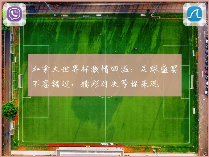 加拿大世界杯激情四溢，足球盛宴不容错过，精彩对决等你来观