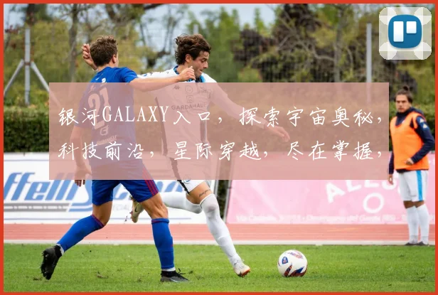 银河GALAXY入口，探索宇宙奥秘，科技前沿，星际穿越，尽在掌握，体验非凡之旅。