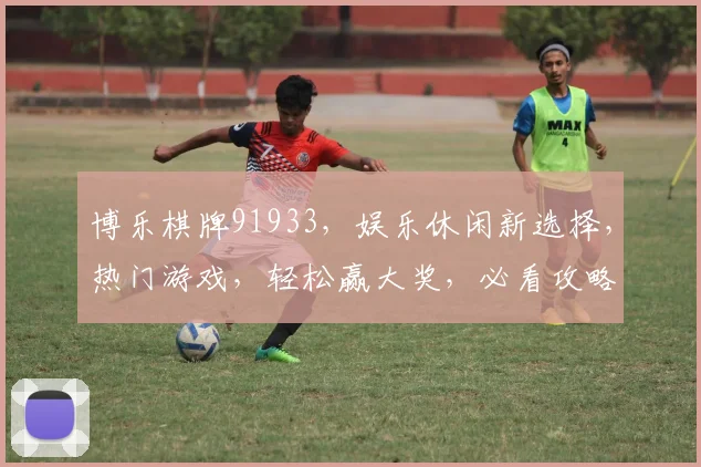 博乐棋牌91933，娱乐休闲新选择，热门游戏，轻松赢大奖，必看攻略
