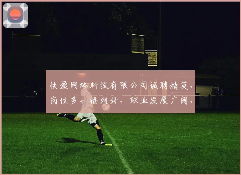 快盈网络科技有限公司诚聘精英，岗位多，福利好，职业发展广阔，加入我们，共创未来