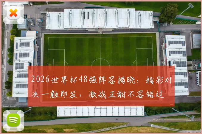 2026世界杯48强阵容揭晓，精彩对决一触即发，激战正酣不容错过