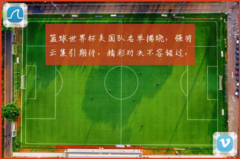 篮球世界杯美国队名单揭晓，强将云集引期待，精彩对决不容错过，敬请关注