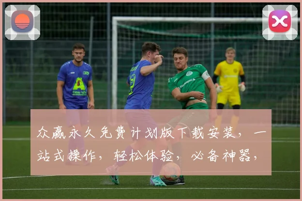 众赢永久免费计划版下载安装，一站式操作，轻松体验，必备神器，不容错过，三步到位